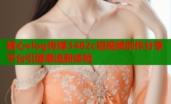 糖心vlog传媒3482c短视频创作分享平台引爆潮流新体验