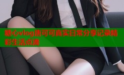 糖心vlog唐可可真实日常分享记录精彩生活点滴