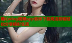 糖心vlog视频app软件下载高清剪辑轻松分享精彩生活