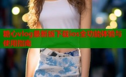 糖心vlog最新版下载ios全功能体验与使用指南