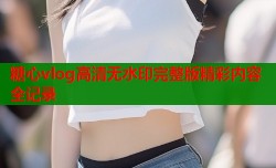 糖心vlog高清无水印完整版精彩内容全记录