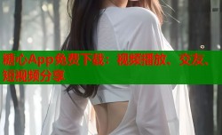 糖心App免费下载：视频播放、交友、短视频分享