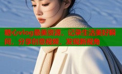 糖心vlog最美资源，记录生活美好瞬间，分享创意视频，发现新视角