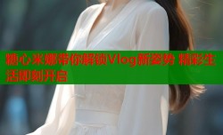 糖心米娜带你解锁Vlog新姿势 精彩生活即刻开启