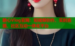 糖心Vlog官网：短视频创作、实时直播、社区互动一体化平台