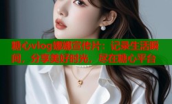 糖心vlog娜娜宣传片：记录生活瞬间，分享美好时光，尽在糖心平台