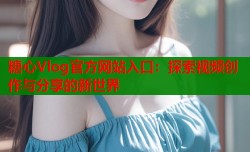 糖心Vlog官方网站入口：探索视频创作与分享的新世界