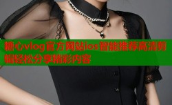 糖心vlog官方网站ios智能推荐高清剪辑轻松分享精彩内容