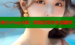 糖心Vlog小猫：萌宠日常与生活趣事