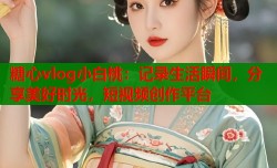 糖心vlog小白桃：记录生活瞬间，分享美好时光，短视频创作平台