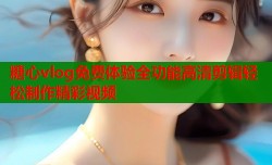 糖心vlog免费体验全功能高清剪辑轻松制作精彩视频