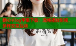 糖心Vlog苹果下载：流畅播放影视，多样交友互动