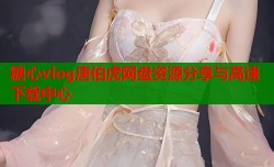 糖心vlog唐伯虎网盘资源分享与高速下载中心