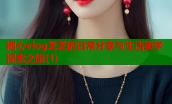 糖心vlog芝芝的日常分享与生活美学探索之旅(1)