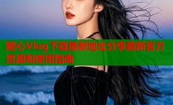 糖心Vlog下载最新地址分享最新官方资源和使用指南