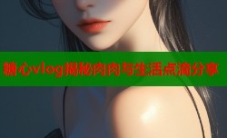 糖心vlog揭秘肉肉与生活点滴分享