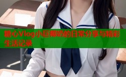糖心Vlog小巨椰奶的日常分享与精彩生活记录