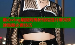 糖心vlog刷规则揭秘轻松提升曝光快速涨粉必看技巧