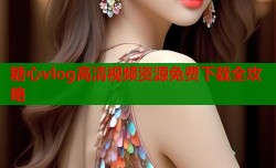 糖心vlog高清视频资源免费下载全攻略