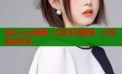 糖心vlog糖糖：记录生活瞬间，分享美好时光