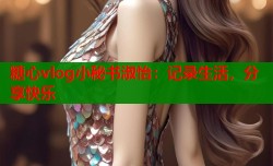 糖心vlog小秘书淑怡：记录生活，分享快乐