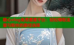 糖心vlog免费星星平台：轻松赚取流量与粉丝的最佳选择