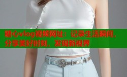 糖心vlog视频网址：记录生活瞬间，分享美好时刻，发现新视界