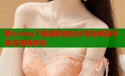 糖心vlog下载最新地址分享全新版本高清流畅体验