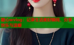 糖心wvlog：记录生活美好瞬间，分享快乐与温暖