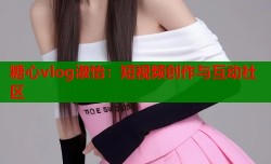 糖心vlog淑怡：短视频创作与互动社区