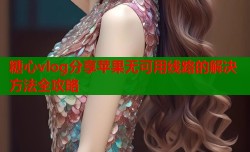 糖心vlog分享苹果无可用线路的解决方法全攻略