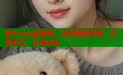 糖心vlog推荐码，轻松赚取奖励，记录生活，分享快乐