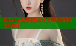 糖心vlog账号密码安全管理与实用技巧全攻略