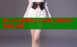 糖心vlog最新版入口全新上线精彩内容精彩呈现