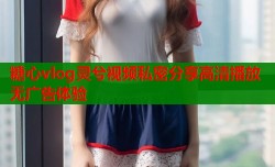 糖心vlog灵兮视频私密分享高清播放无广告体验