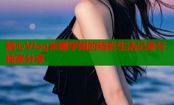 糖心Vlog米娜学姐的精彩生活记录与独家分享