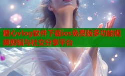 糖心vlog软件下载ios免费版多功能视频剪辑与社交分享平台