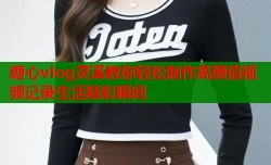 糖心vlog灵溪教你轻松制作高颜值视频记录生活精彩瞬间