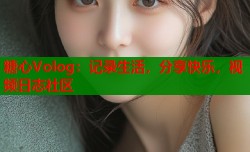 糖心Volog：记录生活，分享快乐，视频日志社区