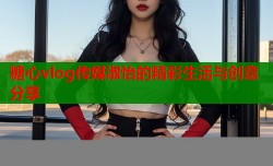 糖心vlog传媒淑怡的精彩生活与创意分享
