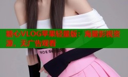 糖心VLOG苹果轻量版：海量影视资源，无广告观看