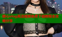 糖心vlog高清视频免费下载教程全攻略分享