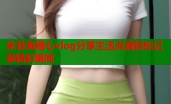 米菲兔糖心vlog分享生活点滴轻松记录精彩瞬间
