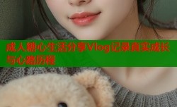 成人糖心生活分享Vlog记录真实成长与心路历程