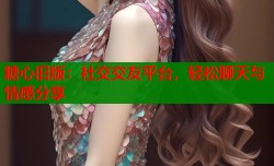 糖心旧版：社交交友平台，轻松聊天与情感分享