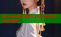 糖心vlog哪个好看女主排行榜及精彩内容全解析