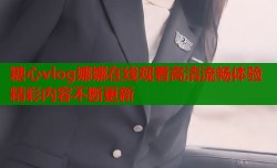 糖心vlog娜娜在线观看高清流畅体验精彩内容不断更新