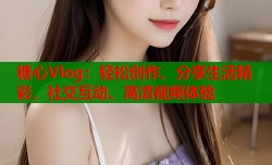糖心Vlog：轻松创作、分享生活精彩，社交互动、高清视频体验