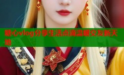 糖心vlog分享生活点滴温暖交友新天地