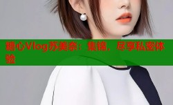 糖心Vlog苏美奈：集锦，尽享私密体验